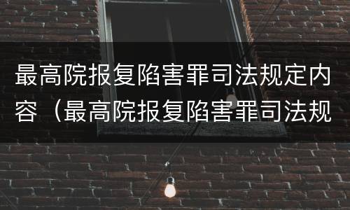 最高院报复陷害罪司法规定内容（最高院报复陷害罪司法规定内容有哪些）
