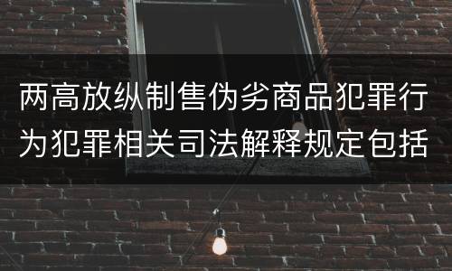 两高放纵制售伪劣商品犯罪行为犯罪相关司法解释规定包括哪些主要内容