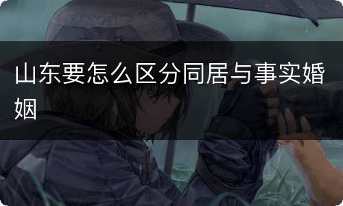 山东要怎么区分同居与事实婚姻