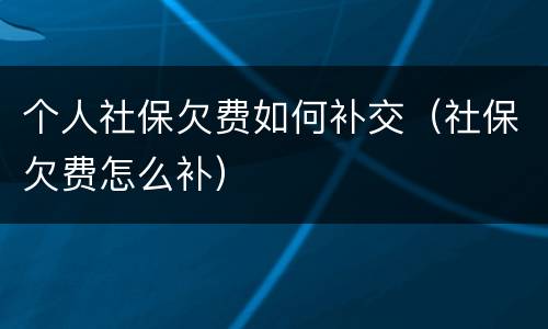 个人社保欠费如何补交（社保欠费怎么补）