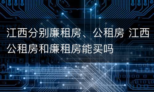 江西分别廉租房、公租房 江西公租房和廉租房能买吗