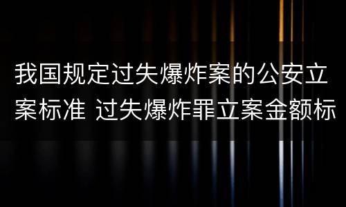 我国规定过失爆炸案的公安立案标准 过失爆炸罪立案金额标准