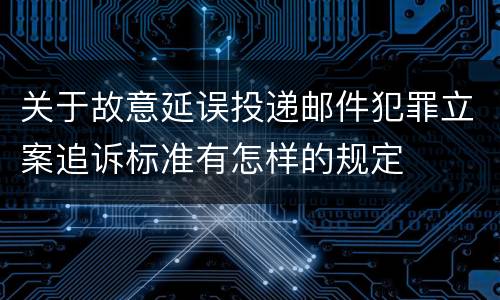 关于故意延误投递邮件犯罪立案追诉标准有怎样的规定