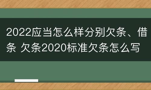 2022应当怎么样分别欠条、借条 欠条2020标准欠条怎么写
