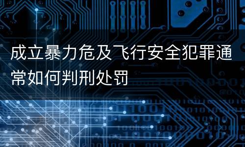 成立暴力危及飞行安全犯罪通常如何判刑处罚