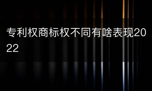 专利权商标权不同有啥表现2022