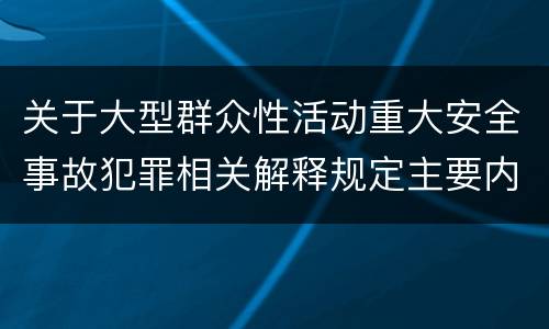 关于大型群众性活动重大安全事故犯罪相关解释规定主要内容是什么