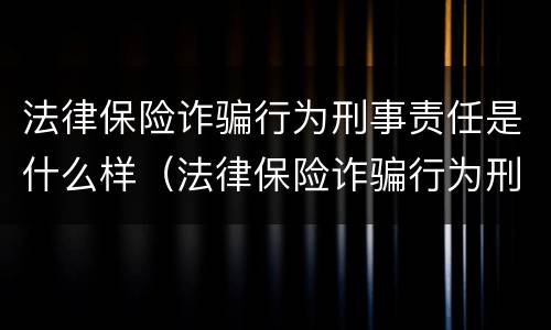 法律保险诈骗行为刑事责任是什么样（法律保险诈骗行为刑事责任是什么样的案例）