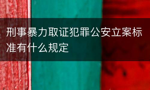 刑事暴力取证犯罪公安立案标准有什么规定