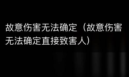 故意伤害无法确定（故意伤害无法确定直接致害人）