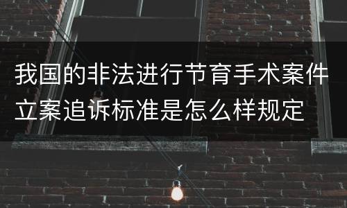 我国的非法进行节育手术案件立案追诉标准是怎么样规定