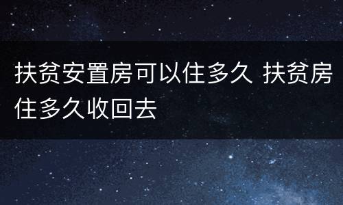 扶贫安置房可以住多久 扶贫房住多久收回去