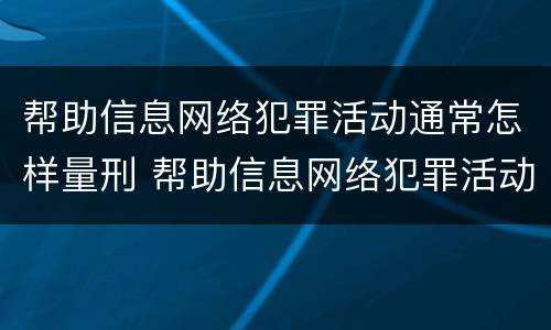 帮助信息网络犯罪活动通常怎样量刑 帮助信息网络犯罪活动通常怎样量刑的