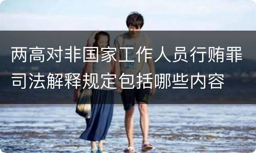 两高对非国家工作人员行贿罪司法解释规定包括哪些内容