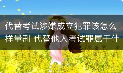 代替考试涉嫌成立犯罪该怎么样量刑 代替他人考试罪属于什么类犯罪