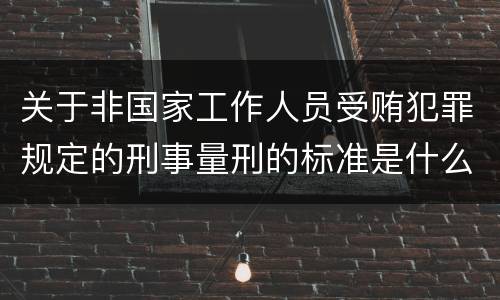 关于非国家工作人员受贿犯罪规定的刑事量刑的标准是什么样的