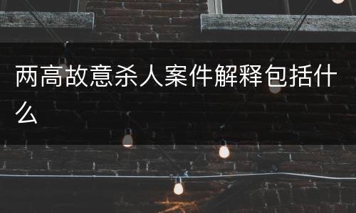 两高故意杀人案件解释包括什么