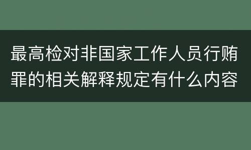 最高检对非国家工作人员行贿罪的相关解释规定有什么内容