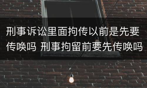 刑事诉讼里面拘传以前是先要传唤吗 刑事拘留前要先传唤吗