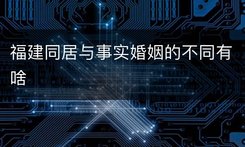 福建同居与事实婚姻的不同有啥