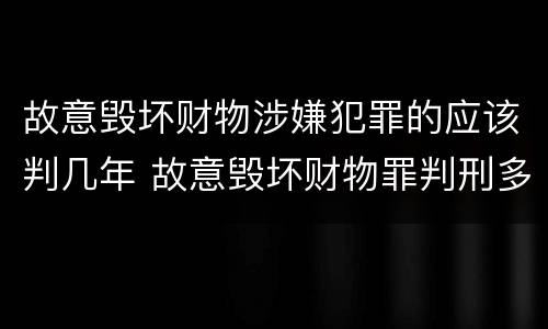故意毁坏财物涉嫌犯罪的应该判几年 故意毁坏财物罪判刑多久