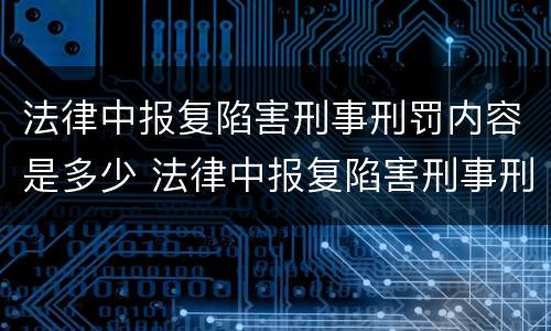 法律中报复陷害刑事刑罚内容是多少 法律中报复陷害刑事刑罚内容是多少章