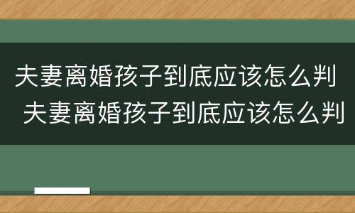 夫妻离婚孩子到底应该怎么判 夫妻离婚孩子到底应该怎么判决