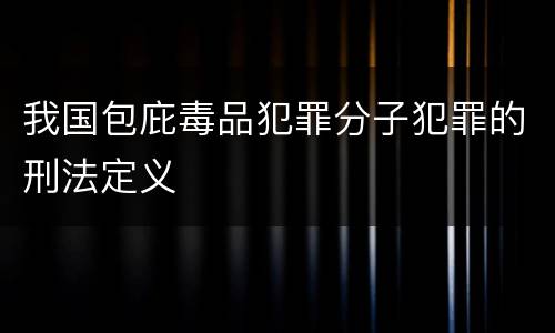 我国包庇毒品犯罪分子犯罪的刑法定义