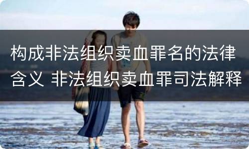 构成非法组织卖血罪名的法律含义 非法组织卖血罪司法解释