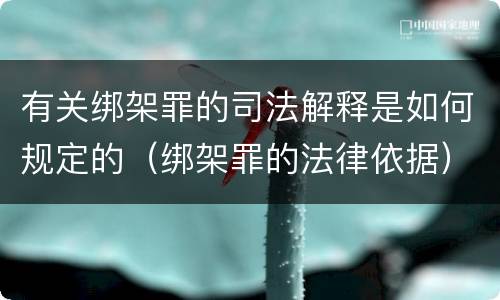 有关绑架罪的司法解释是如何规定的（绑架罪的法律依据）