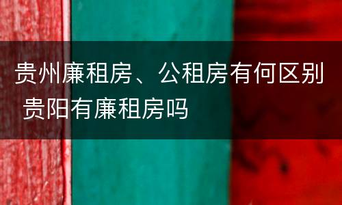贵州廉租房、公租房有何区别 贵阳有廉租房吗
