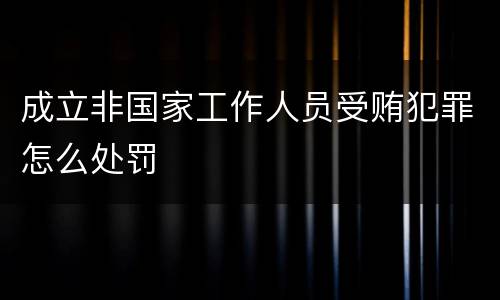 成立非国家工作人员受贿犯罪怎么处罚