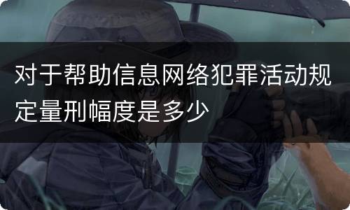 对于帮助信息网络犯罪活动规定量刑幅度是多少