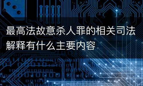 最高法故意杀人罪的相关司法解释有什么主要内容