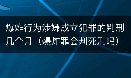 爆炸行为涉嫌成立犯罪的判刑几个月（爆炸罪会判死刑吗）
