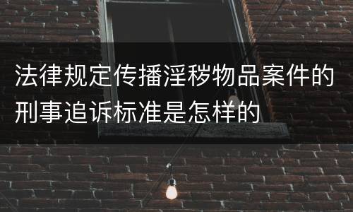 法律规定传播淫秽物品案件的刑事追诉标准是怎样的