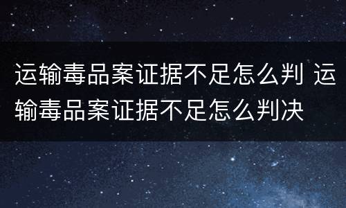 运输毒品案证据不足怎么判 运输毒品案证据不足怎么判决