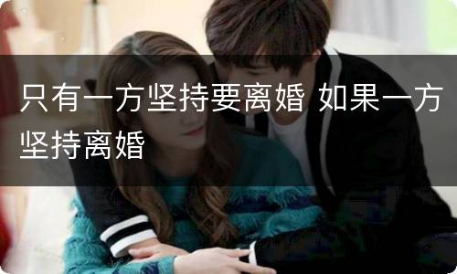 只有一方坚持要离婚 如果一方坚持离婚