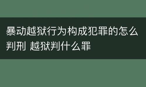暴动越狱行为构成犯罪的怎么判刑 越狱判什么罪