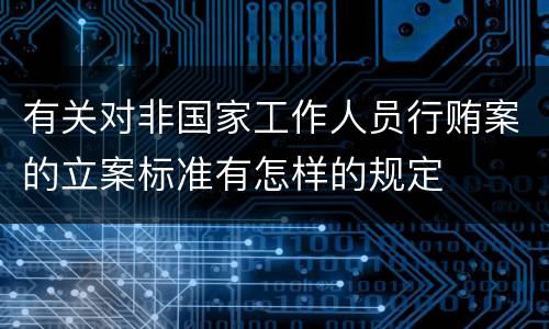 有关对非国家工作人员行贿案的立案标准有怎样的规定