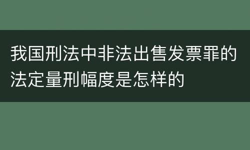我国刑法中非法出售发票罪的法定量刑幅度是怎样的
