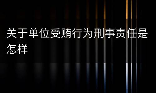 关于单位受贿行为刑事责任是怎样