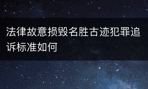 法律故意损毁名胜古迹犯罪追诉标准如何