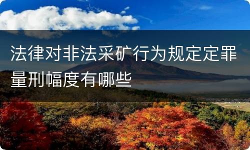 法律对非法采矿行为规定定罪量刑幅度有哪些