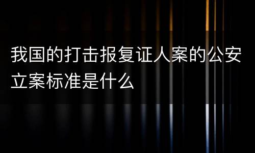 我国的打击报复证人案的公安立案标准是什么