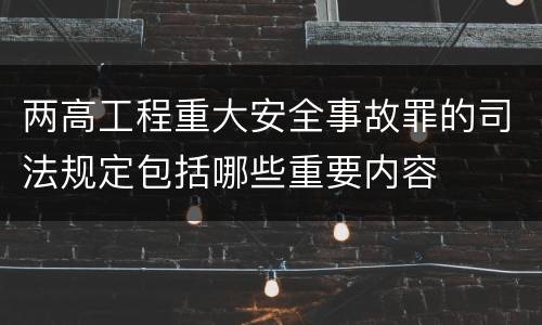两高工程重大安全事故罪的司法规定包括哪些重要内容