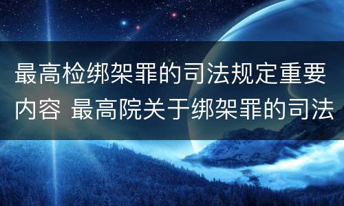 最高检绑架罪的司法规定重要内容 最高院关于绑架罪的司法解释