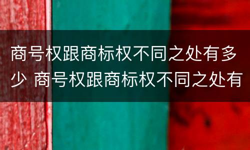 商号权跟商标权不同之处有多少 商号权跟商标权不同之处有多少类