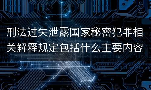 刑法过失泄露国家秘密犯罪相关解释规定包括什么主要内容