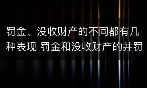 罚金、没收财产的不同都有几种表现 罚金和没收财产的并罚